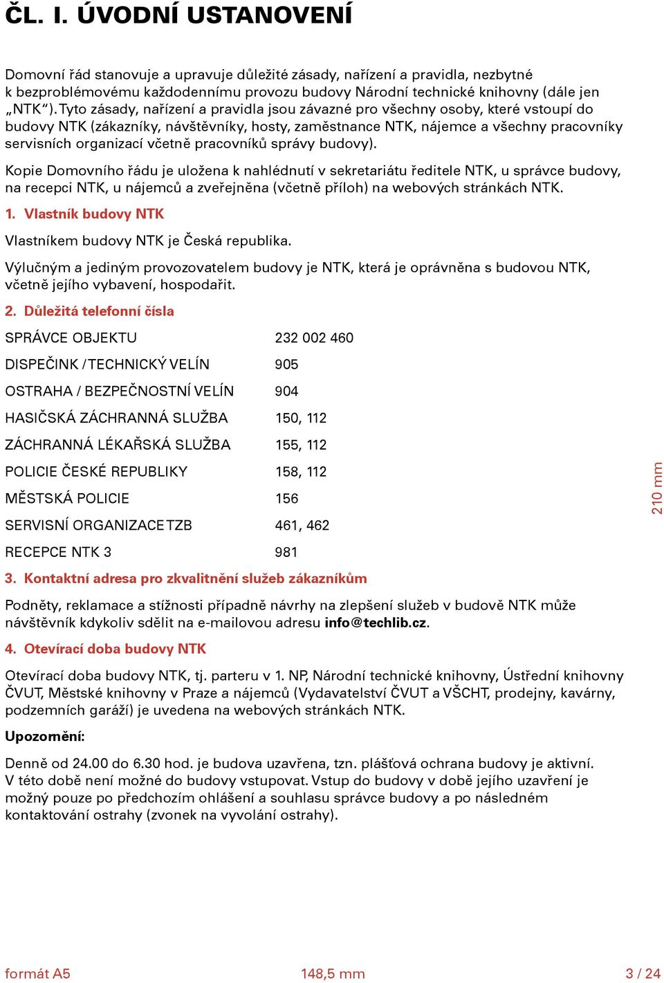 pracovníků správy budovy). Kopie Domovního řádu je uložena k nahlédnutí v sekretariátu ředitele NTK, u správce budovy, na recepci NTK, u nájemců a zveřejněna (včetně příloh) na webových stránkách NTK.