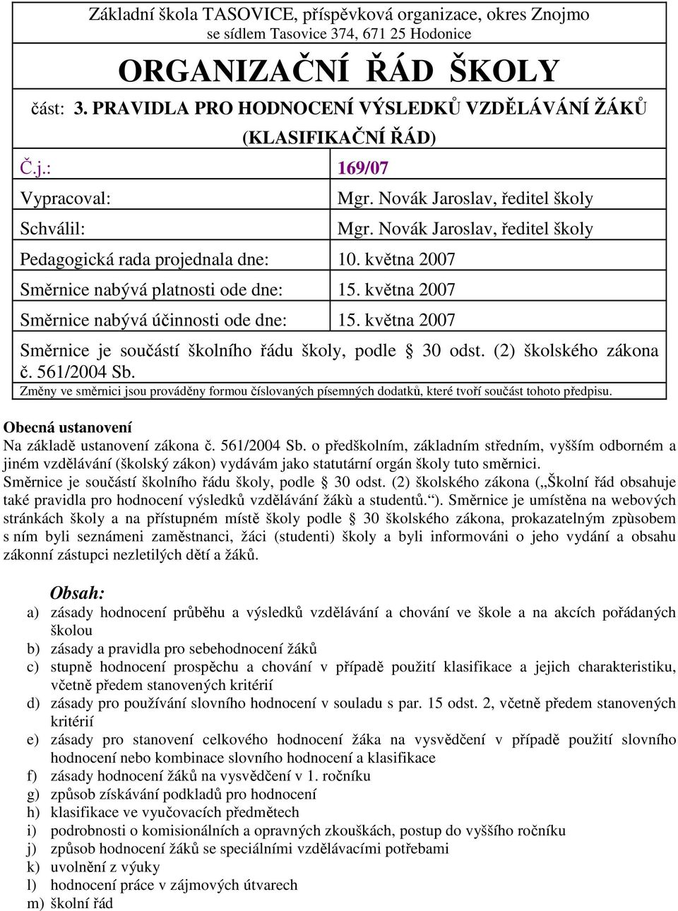 května 2007 Směrnice nabývá účinnosti ode dne: 15. května 2007 Mgr. Novák Jaroslav, ředitel školy Mgr. Novák Jaroslav, ředitel školy Směrnice je součástí školního řádu školy, podle 30 odst.