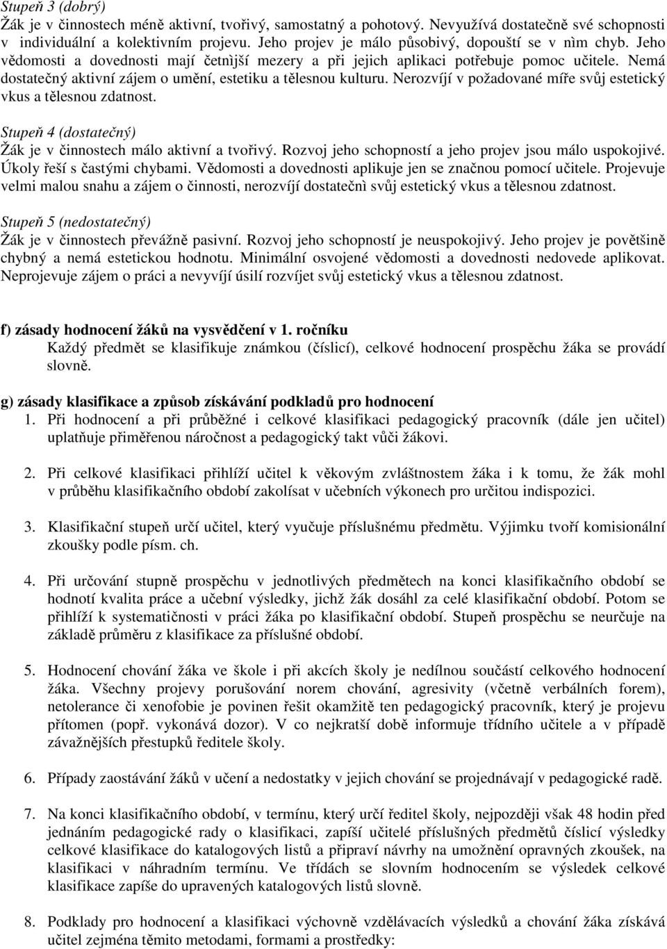 Nemá dostatečný aktivní zájem o umění, estetiku a tělesnou kulturu. Nerozvíjí v požadované míře svůj estetický vkus a tělesnou zdatnost.