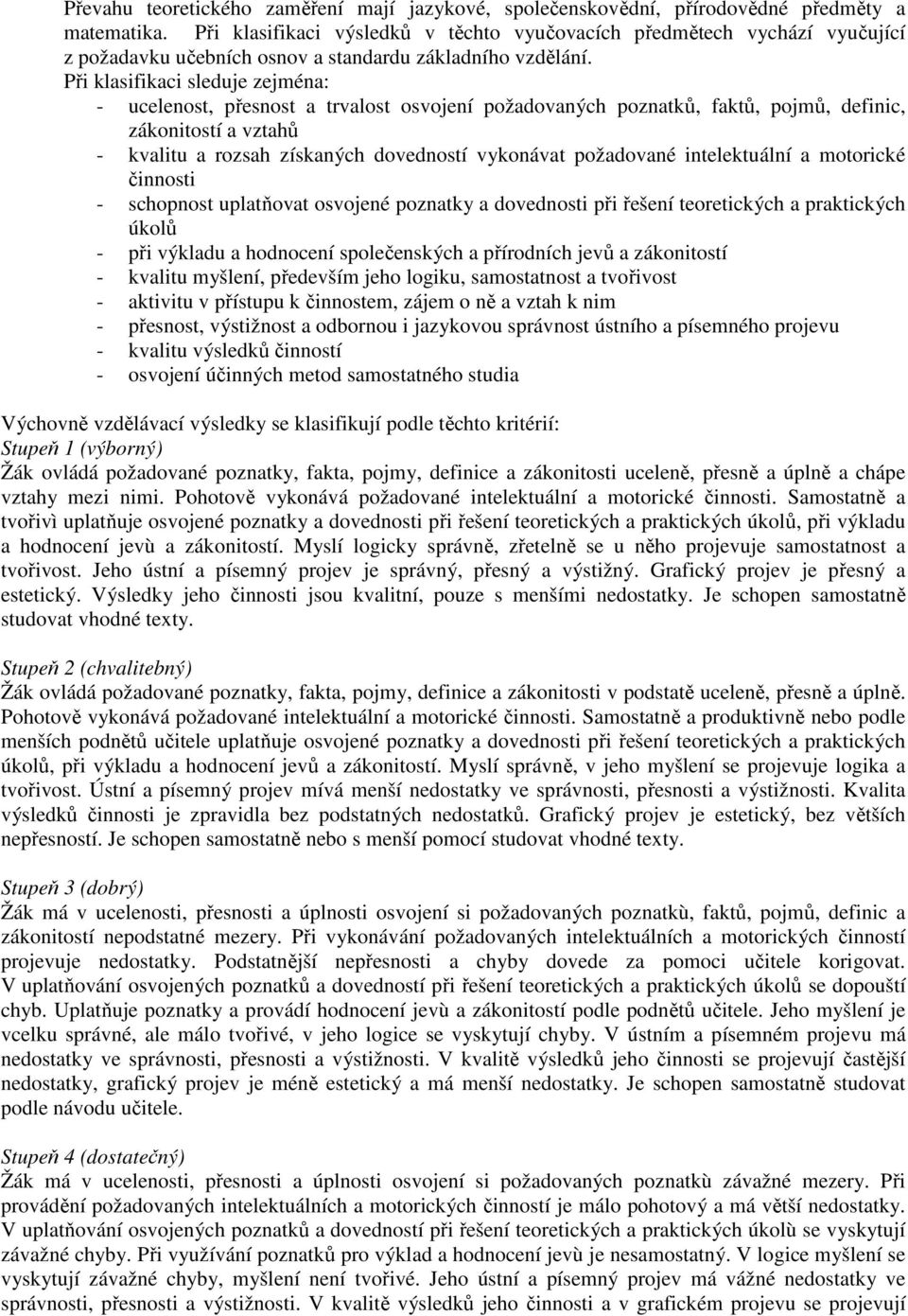 Při klasifikaci sleduje zejména: - ucelenost, přesnost a trvalost osvojení požadovaných poznatků, faktů, pojmů, definic, zákonitostí a vztahů - kvalitu a rozsah získaných dovedností vykonávat