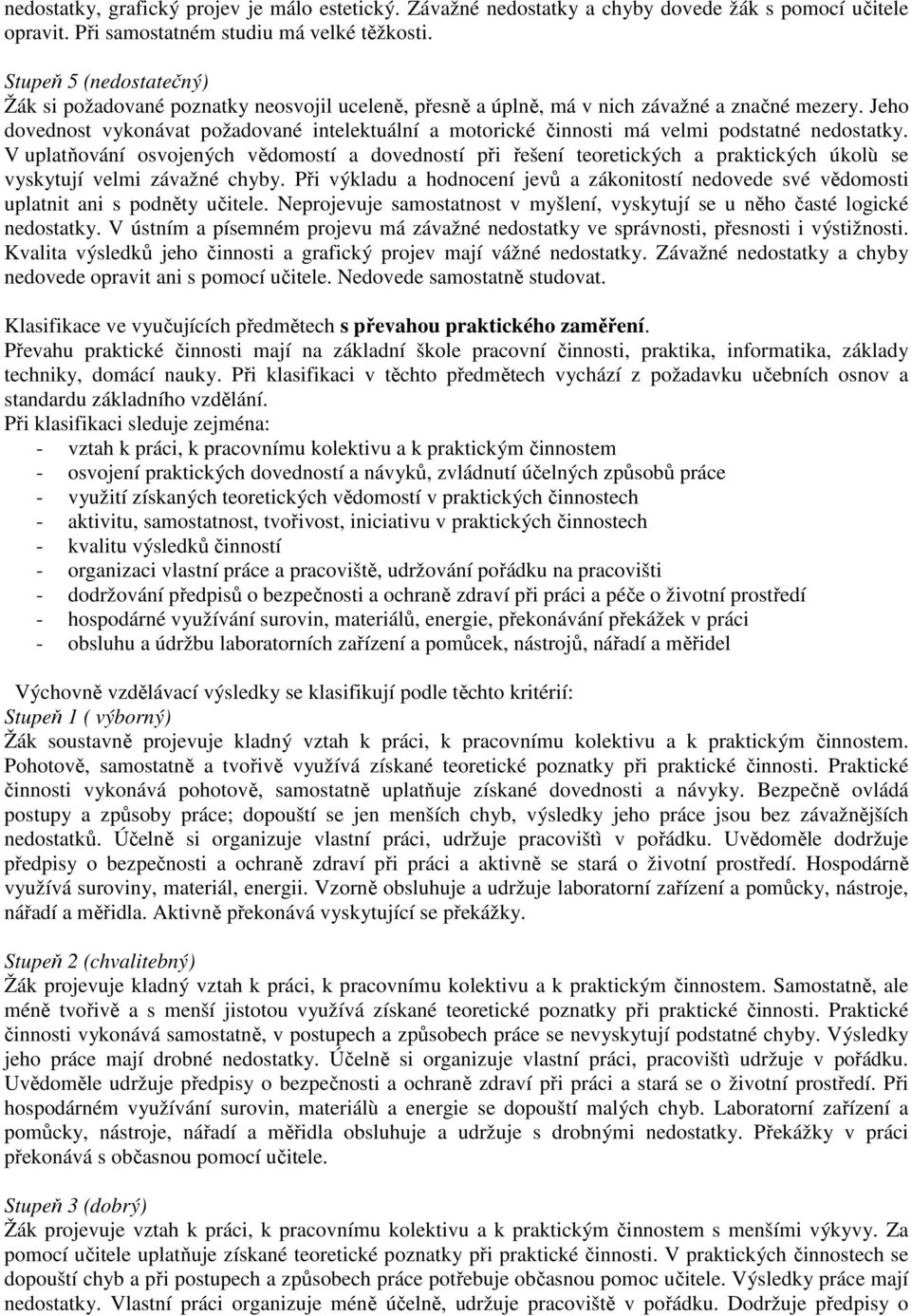 Jeho dovednost vykonávat požadované intelektuální a motorické činnosti má velmi podstatné nedostatky.