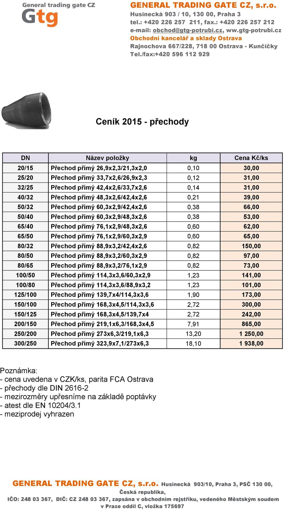 76,1x2,9/48,3x2,6 0,60 62,00 65/50 Přechod přímý 76,1x2,9/60,3x2,9 0,60 65,00 80/32 Přechod přímý 88,9x3,2/42,4x2,6 0,82 150,00 80/50 Přechod přímý 88,9x3,2/60,3x2,9 0,82 97,00 80/65 Přechod přímý