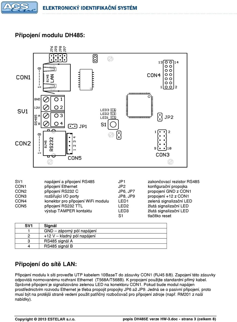 LED3 žlutá signalizační LED S1 tlačítko reset SV1 Signál 1 GND záporný pól napájení 2 +12 V kladný pól napájení 3 RS485 signál A 4 RS485 signál B Připojení do sítě LAN: Připojení modulu k síti