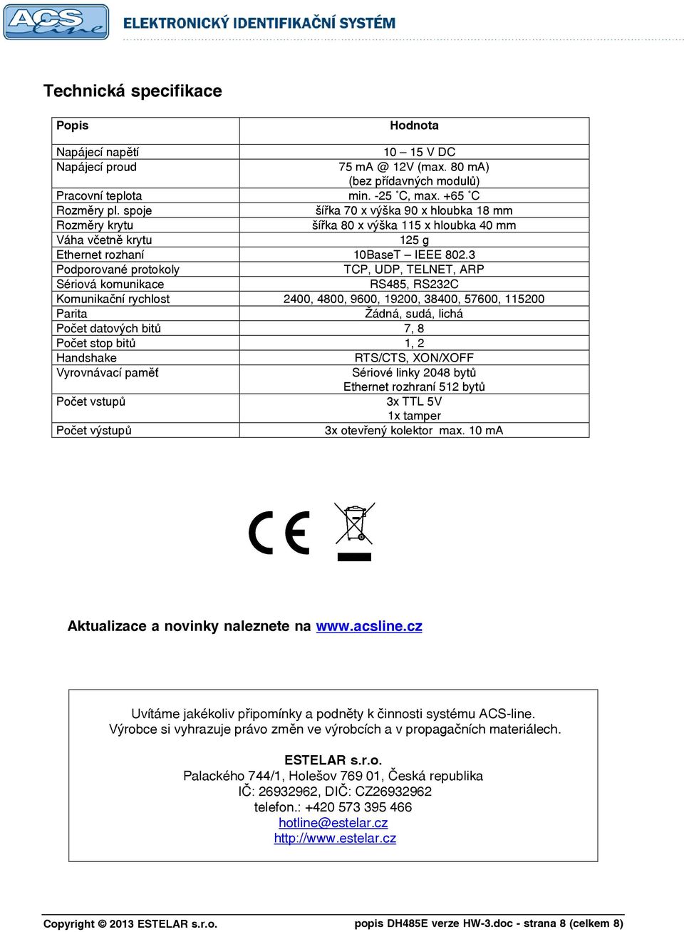 3 Podporované protokoly TCP, UDP, TELNET, ARP Sériová komunikace RS485, RS232C Komunikační rychlost 2400, 4800, 9600, 19200, 38400, 57600, 115200 Parita Žádná, sudá, lichá Počet datových bitů 7, 8