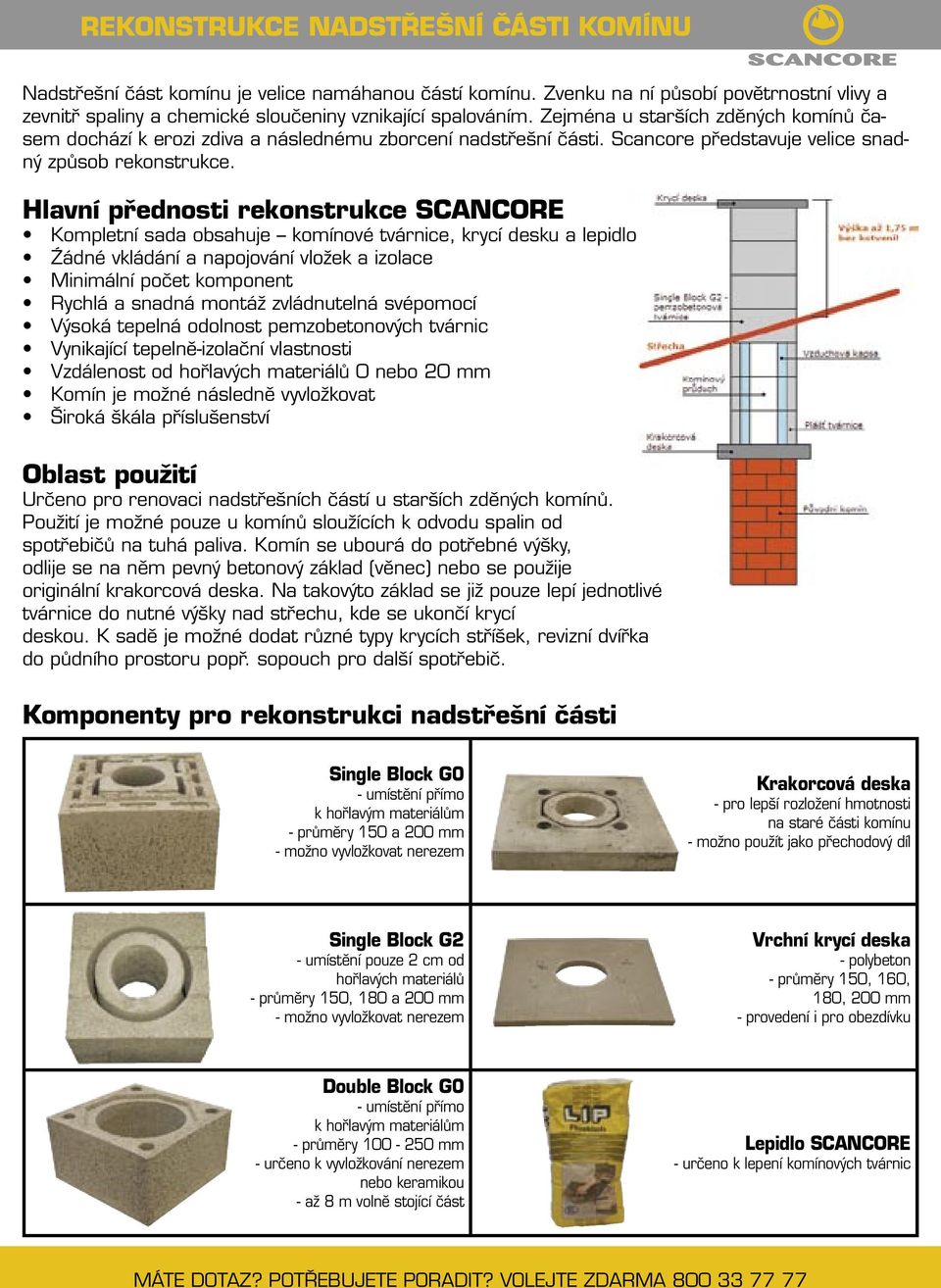 Hlavní přednosti rekonstrukce SCANCORE Kompletní sada obsahuje komínové tvárnice, krycí desku a lepidlo Źádné vkládání a napojování vložek a izolace Minimální počet komponent Rychlá a snadná montáž