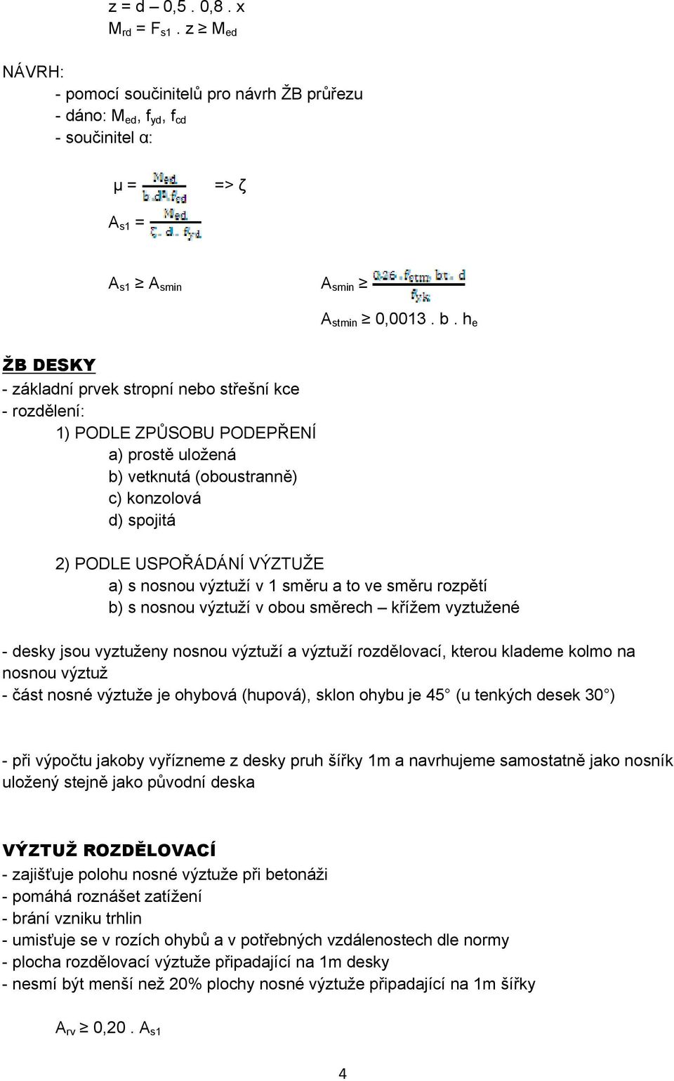 nosnou výztuží v 1 směru a to ve směru rozpětí b) s nosnou výztuží v obou směrech křížem vyztužené - desky jsou vyztuženy nosnou výztuží a výztuží rozdělovací, kterou klademe kolmo na nosnou výztuž -