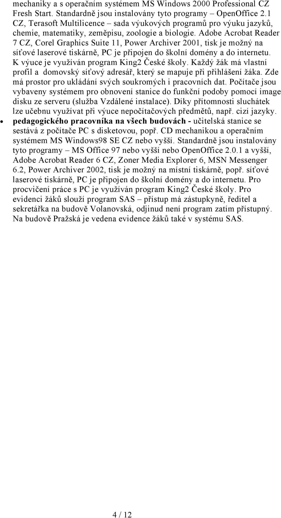 Adobe Acrobat Reader 7 CZ, Corel Graphics Suite 11, Power Archiver 2001, tisk je možný na síťové laserové tiskárně, PC je připojen do školní domény a do internetu.