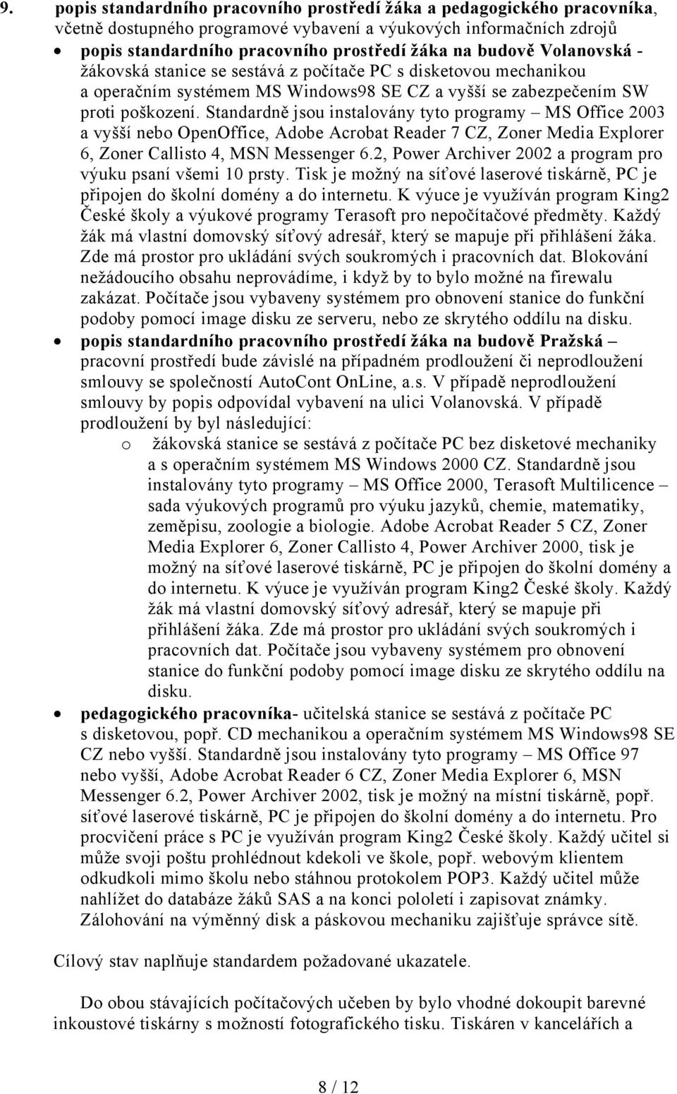 Standardně jsou instalovány tyto programy MS Office 2003 a vyšší nebo OpenOffice, Adobe Acrobat Reader 7 CZ, Zoner Media Explorer 6, Zoner Callisto 4, MSN Messenger 6.