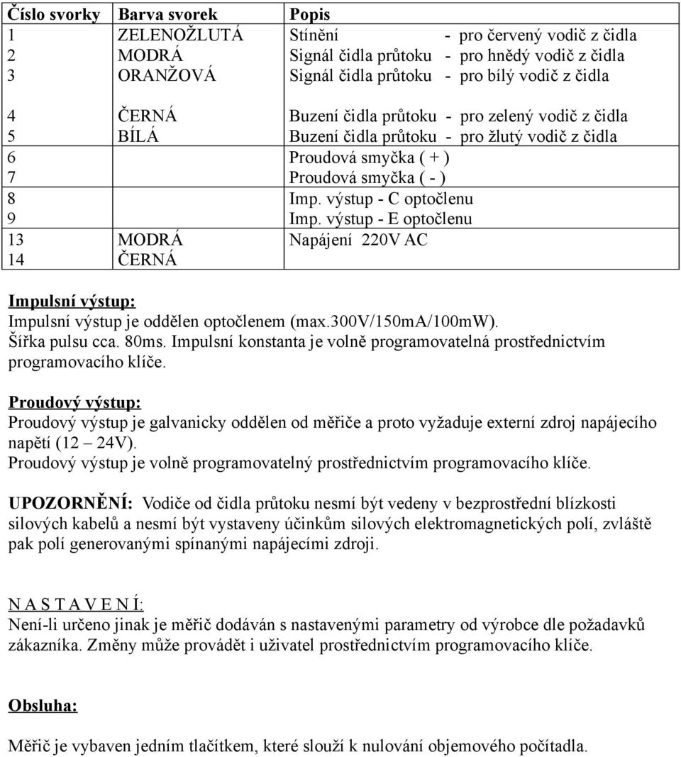 výstup - C optočlenu Imp. výstup - E optočlenu Napájení 220V AC Impulsní výstup: Impulsní výstup je oddělen optočlenem (max.300v/150ma/100mw). Šířka pulsu cca. 80ms.