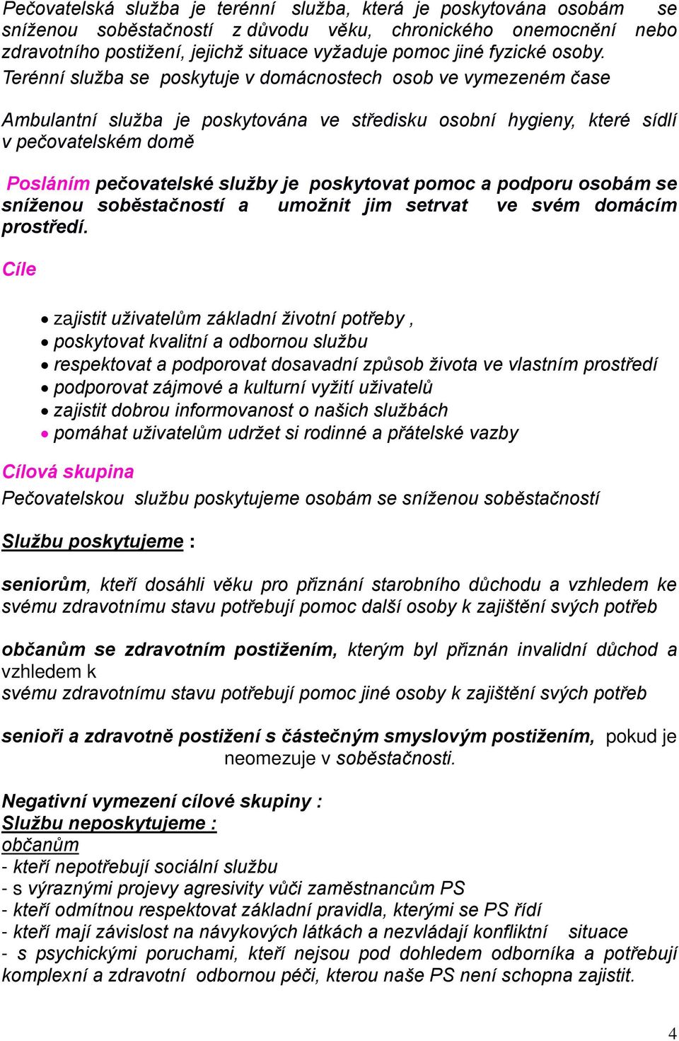 Terénní služba se poskytuje v domácnostech osob ve vymezeném čase Ambulantní služba je poskytována ve středisku osobní hygieny, které sídlí v pečovatelském domě Posláním pečovatelské služby je