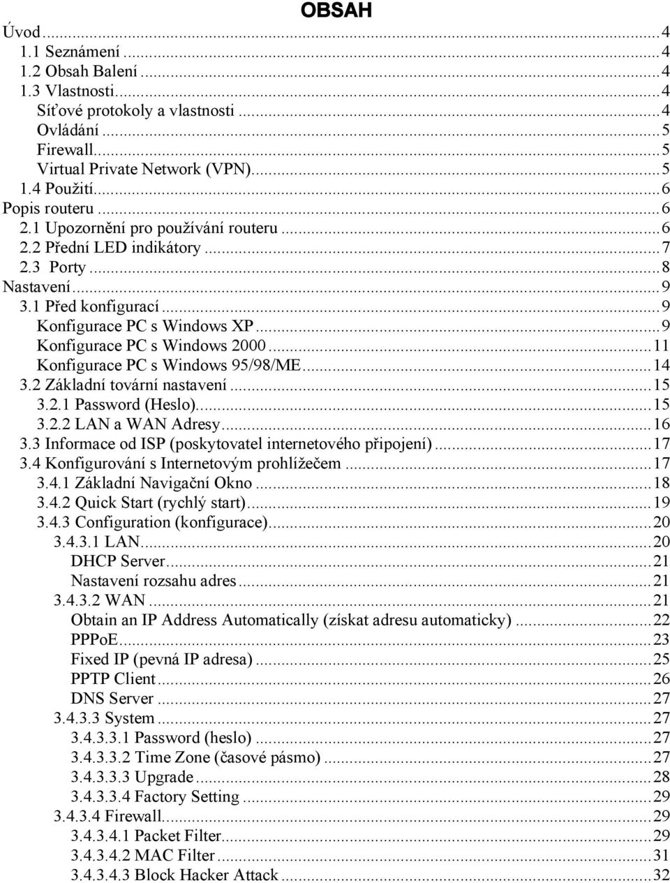 ..11 Konfigurace PC s Windows 95/98/ME...14 3.2 Základní tovární nastavení...15 3.2.1 Password (Heslo)...15 3.2.2 LAN a WAN Adresy...16 3.3 Informace od ISP (poskytovatel internetového připojení).