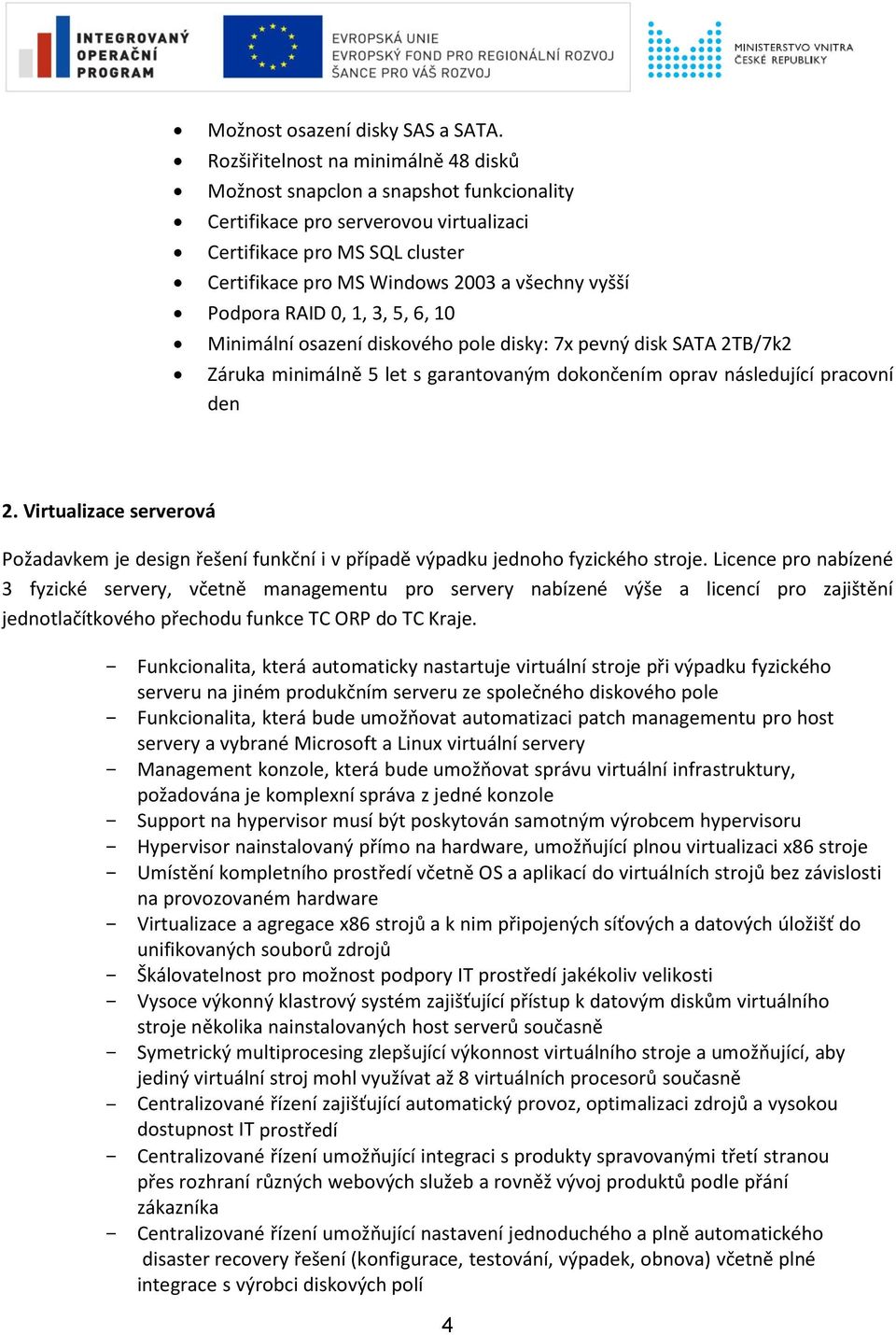 Podpora RAID 0, 1, 3, 5, 6, 10 Minimální osazení diskového pole disky: 7x pevný disk SATA 2TB/7k2 Záruka minimálně 5 let s garantovaným dokončením oprav následující pracovní den 2.