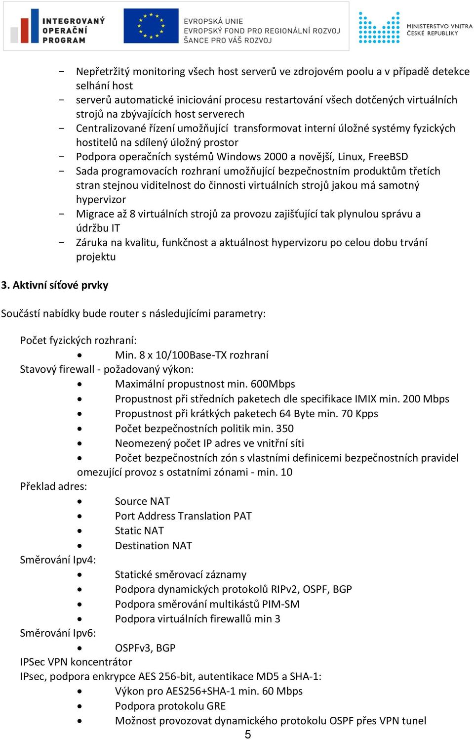novější, Linux, FreeBSD Sada programovacích rozhraní umožňující bezpečnostním produktům třetích stran stejnou viditelnost do činnosti virtuálních strojů jakou má samotný hypervizor Migrace až 8