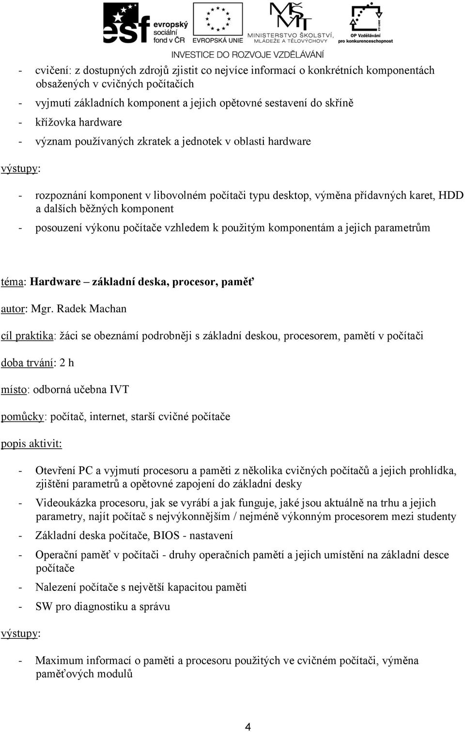 výkonu počítače vzhledem k použitým komponentám a jejich parametrům téma: Hardware základní deska, procesor, paměť cíl praktika: žáci se obeznámí podrobněji s základní deskou, procesorem, pamětí v