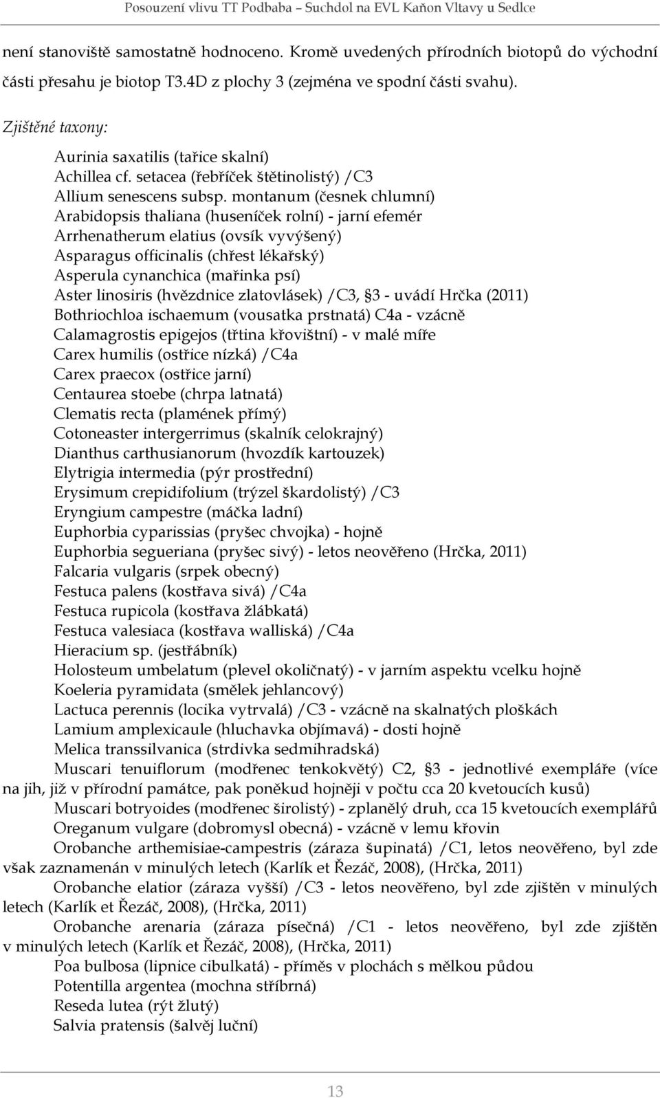 montanum (česnek chlumní) Arabidopsis thaliana (huseníček rolní) - jarní efemér Arrhenatherum elatius (ovsík vyvýšený) Asparagus officinalis (chřest lékařský) Asperula cynanchica (mařinka psí) Aster