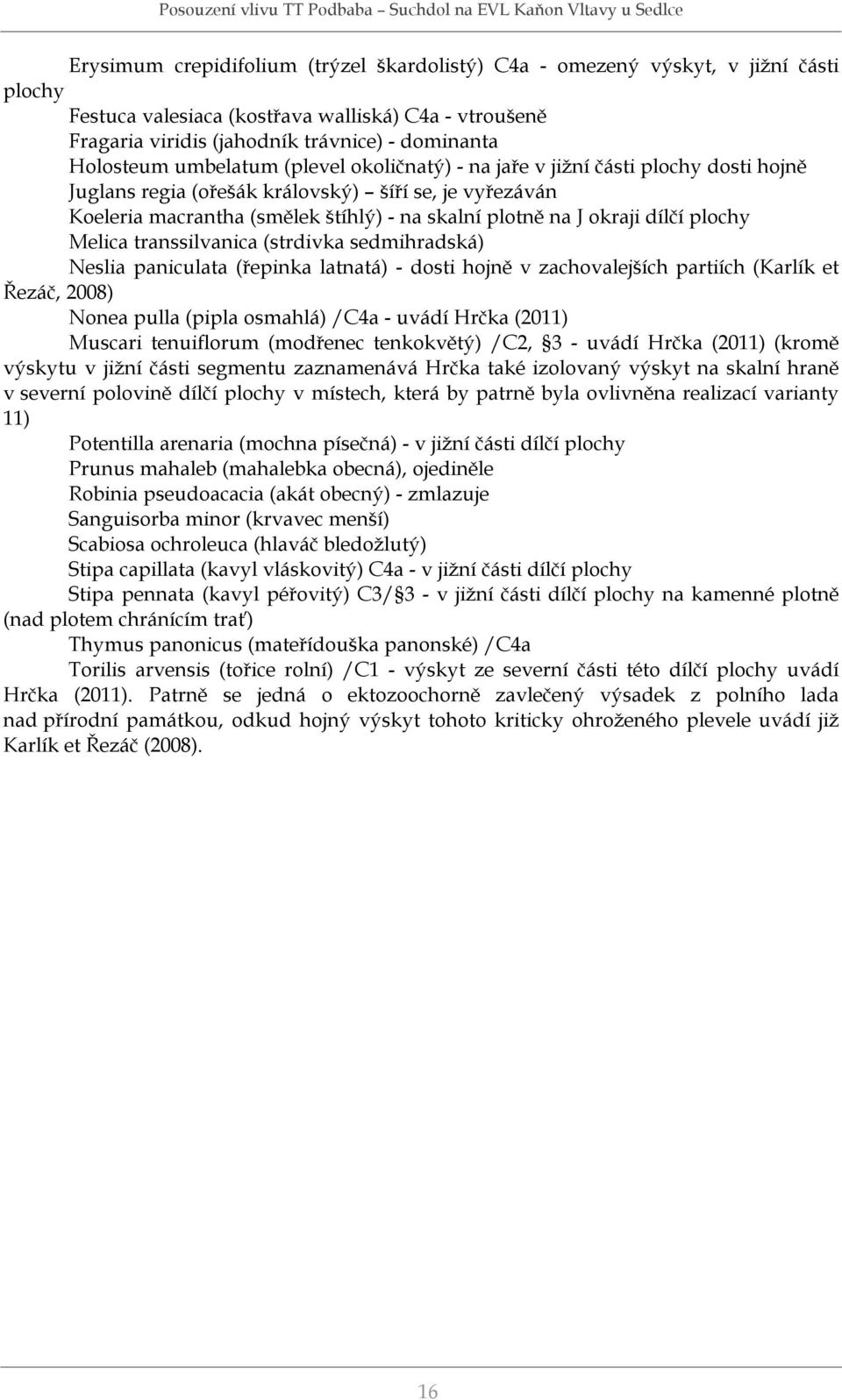 plochy Melica transsilvanica (strdivka sedmihradská) Neslia paniculata (řepinka latnatá) - dosti hojně v zachovalejších partiích (Karlík et Řezáč, 2008) Nonea pulla (pipla osmahlá) /C4a - uvádí Hrčka