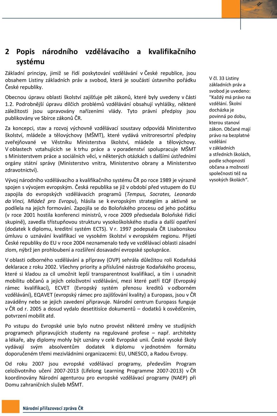 Podrobnější úpravu dílčích problémů vzdělávání obsahují vyhlášky, některé záležitosti jsou upravovány nařízeními vlády. Tyto právní předpisy jsou publikovány ve Sbírce zákonů ČR.