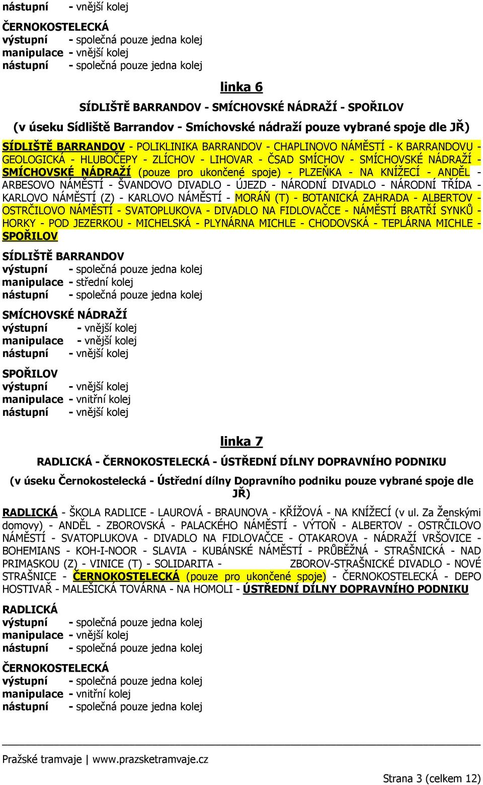 NA KNÍŽECÍ - ANDĚL - ARBESOVO NÁMĚSTÍ - ŠVANDOVO DIVADLO - ÚJEZD - NÁRODNÍ DIVADLO - NÁRODNÍ TŘÍDA - KARLOVO NÁMĚSTÍ (Z) - KARLOVO NÁMĚSTÍ - MORÁŇ (T) - BOTANICKÁ ZAHRADA - ALBERTOV - OSTRČILOVO