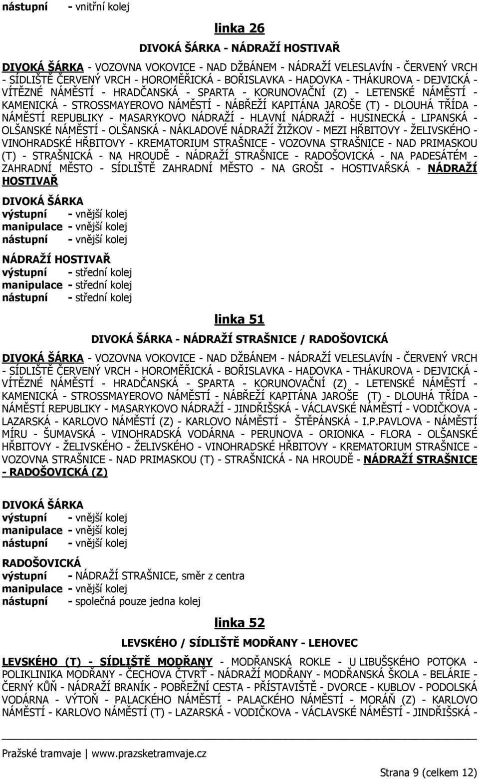 NÁMĚSTÍ REPUBLIKY - MASARYKOVO NÁDRAŽÍ - HLAVNÍ NÁDRAŽÍ - HUSINECKÁ - LIPANSKÁ - OLŠANSKÉ NÁMĚSTÍ - OLŠANSKÁ - NÁKLADOVÉ NÁDRAŽÍ ŽIŽKOV - MEZI HŘBITOVY - ŽELIVSKÉHO - VINOHRADSKÉ HŘBITOVY -