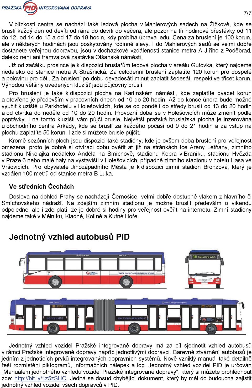 I do Mahlerových sadů se velmi dobře dostanete veřejnou dopravou, jsou v docházkové vzdálenosti stanice metra A Jiřího z Poděbrad, daleko není ani tramvajová zastávka Olšanské náměstí.