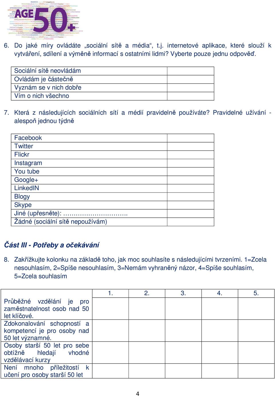 Pravidelné užívání - alespoň jednou týdně Facebook Twitter Flickr Instagram You tube Google+ LinkedIN Blogy Skype Jiné (upřesněte):. Žádné (sociální sítě nepoužívám) Část III - Potřeby a očekávání 8.