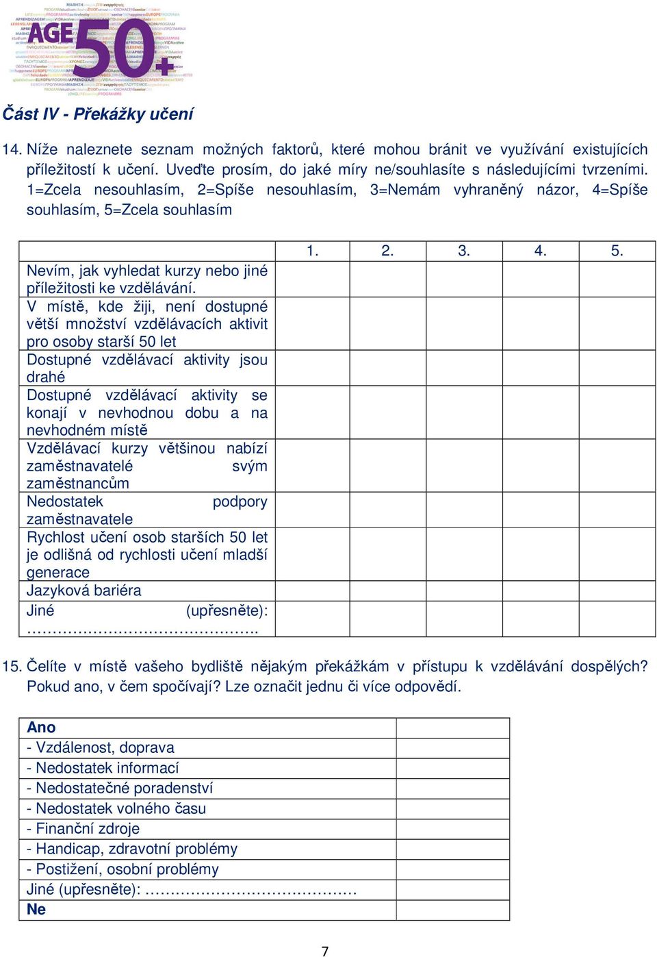 1=Zcela nesouhlasím, 2=Spíše nesouhlasím, 3=Nemám vyhraněný názor, 4=Spíše souhlasím, 5=Zcela souhlasím Nevím, jak vyhledat kurzy nebo jiné příležitosti ke vzdělávání.