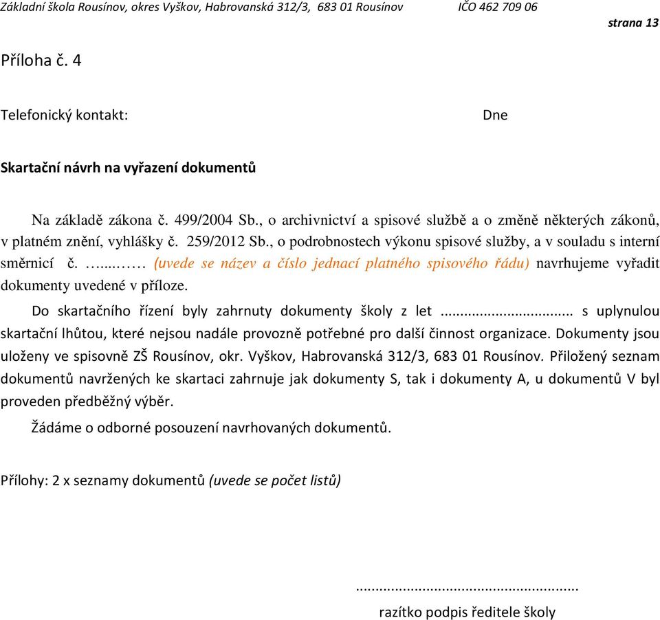 ... (uvede se název a číslo jednací platného spisového řádu) navrhujeme vyřadit dokumenty uvedené v příloze. Do skartačního řízení byly zahrnuty dokumenty školy z let.