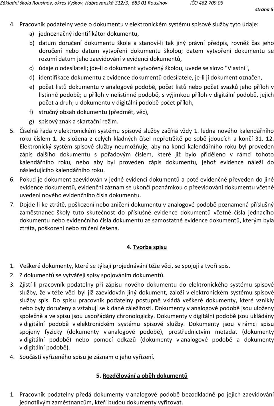 rovněž čas jeho doručení nebo datum vytvoření dokumentu školou; datem vytvoření dokumentu se rozumí datum jeho zaevidování v evidenci dokumentů, c) údaje o odesílateli; jde-li o dokument vytvořený