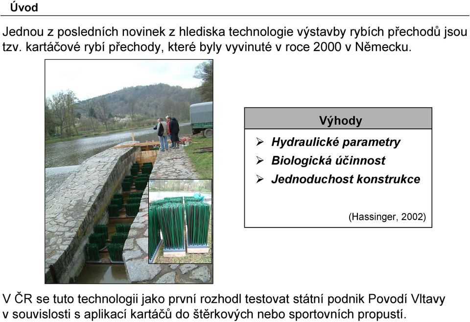 Výhody Hydraulické parametry Biologická účinnost Jednoduchost konstrukce (Hassinger, 2002) V ČR se