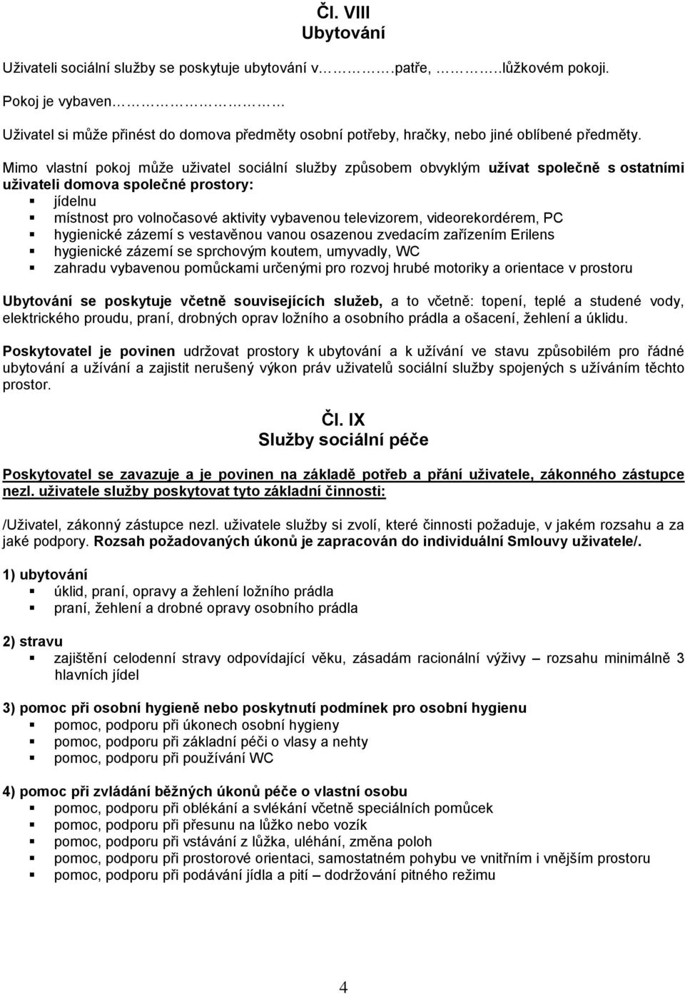 Mimo vlastní pokoj může uživatel sociální služby způsobem obvyklým užívat společně s ostatními uživateli domova společné prostory: jídelnu místnost pro volnočasové aktivity vybavenou televizorem,