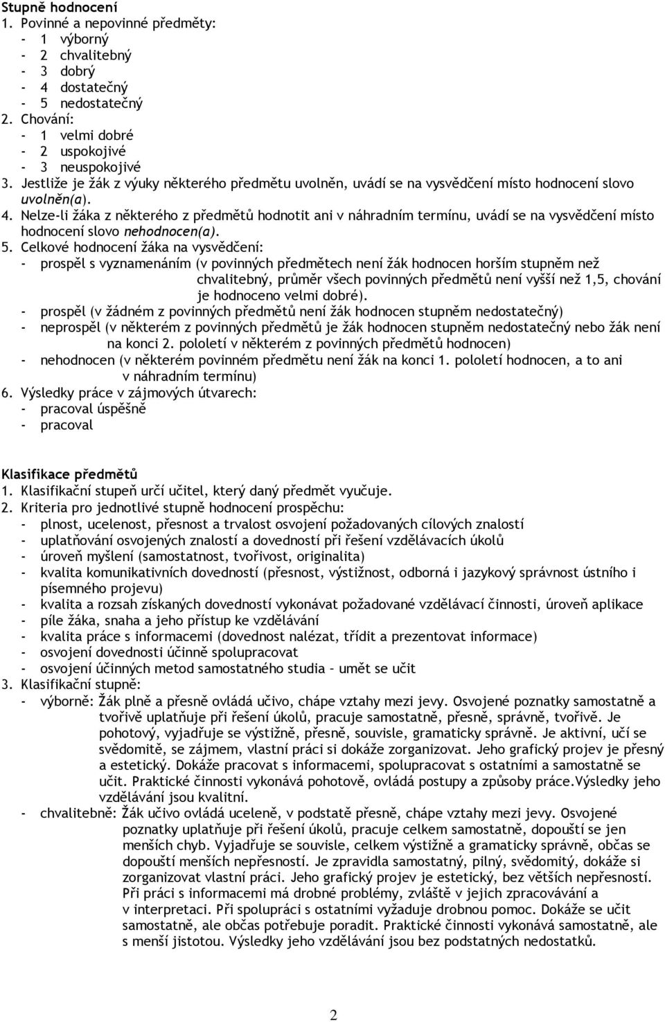 Nelze-li žáka z některého z předmětů hodnotit ani v náhradním termínu, uvádí se na vysvědčení místo hodnocení slovo nehodnocen(a). 5.