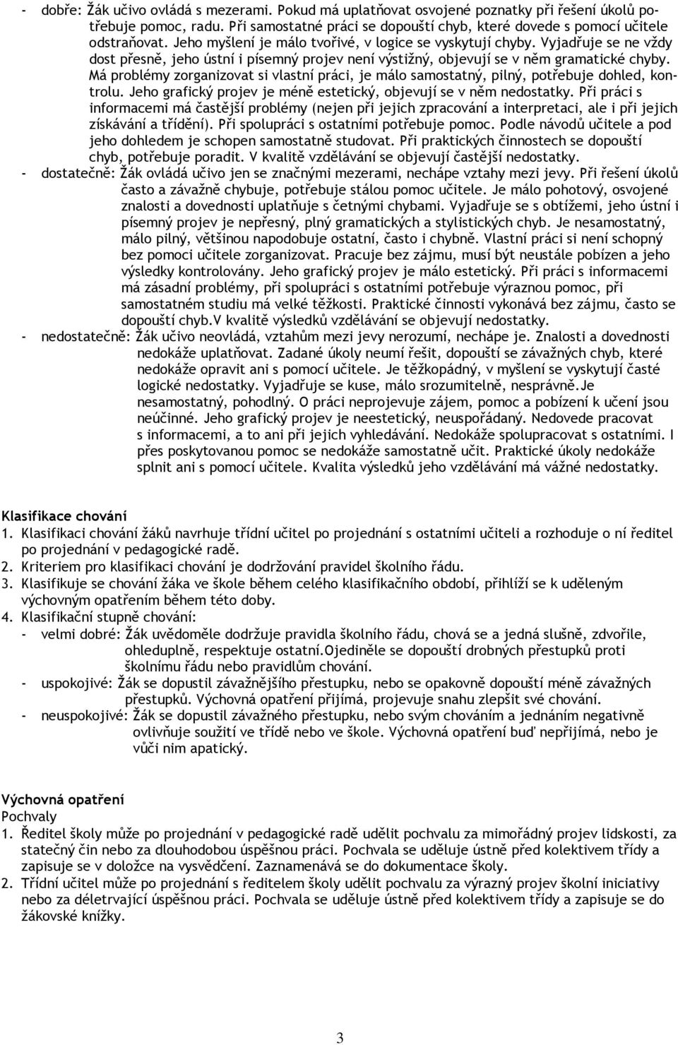 Má problémy zorganizovat si vlastní práci, je málo samostatný, pilný, potřebuje dohled, kontrolu. Jeho grafický projev je méně estetický, objevují se v něm nedostatky.