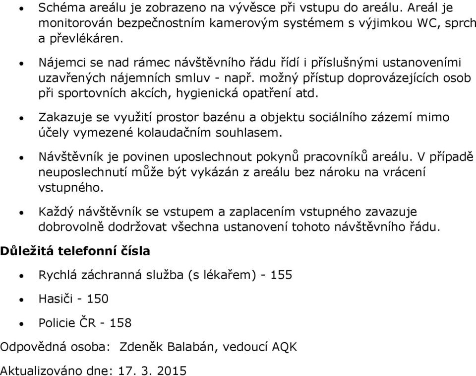 Zakazuje se využití prostor bazénu a objektu sociálního zázemí mimo účely vymezené kolaudačním souhlasem. Návštěvník je povinen uposlechnout pokynů pracovníků areálu.