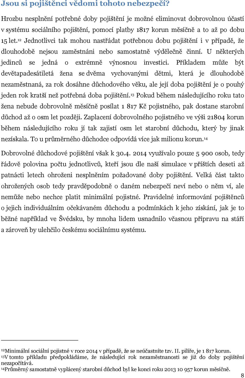 12 Jednotlivci tak mohou nastřádat potřebnou dobu pojištění i v případě, že dlouhodobě nejsou zaměstnáni nebo samostatně výdělečně činní. U některých jedinců se jedná o extrémně výnosnou investici.