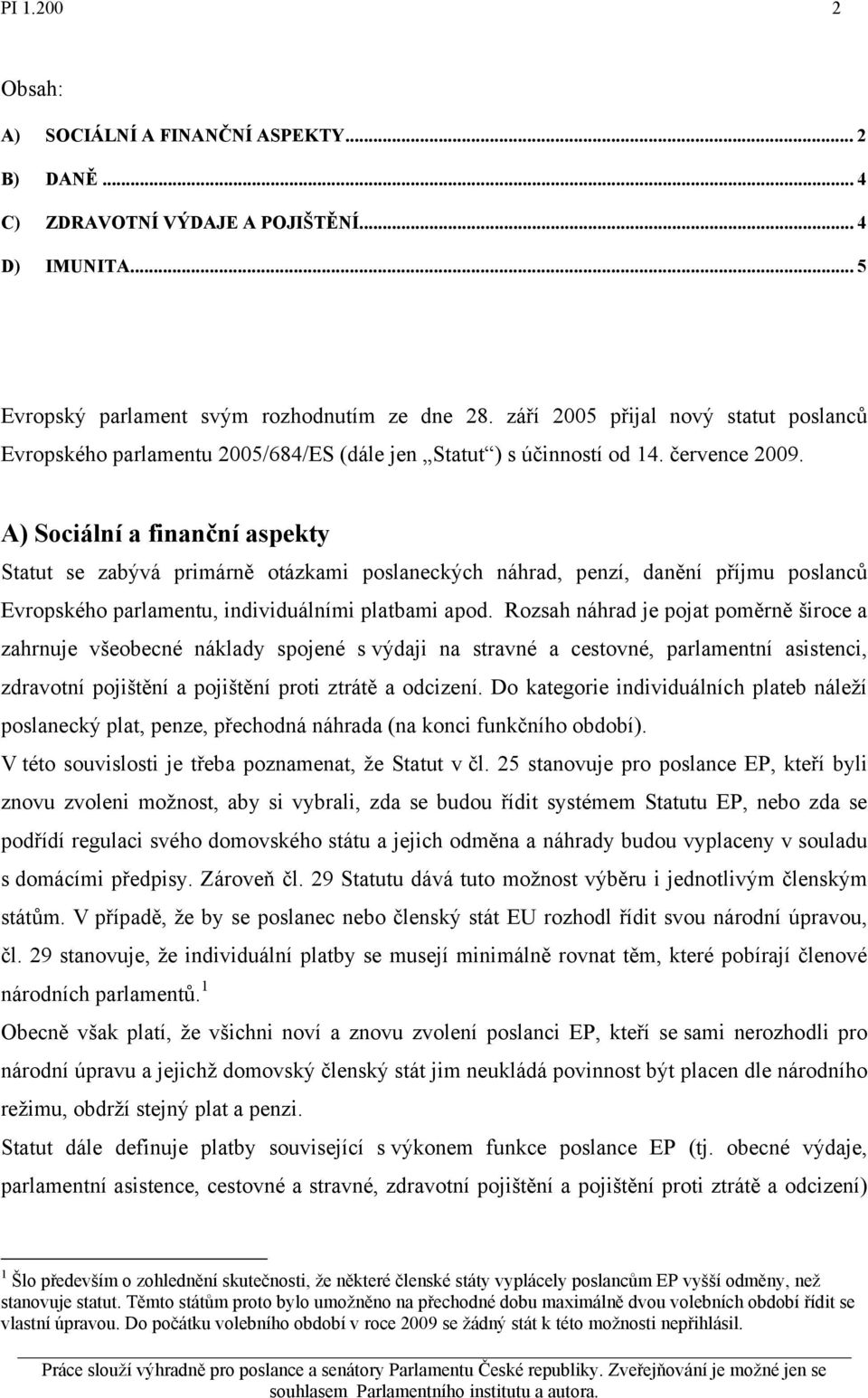 A) Sociální a finanční aspekty Statut se zabývá primárně otázkami poslaneckých náhrad, penzí, danění příjmu poslanců Evropského parlamentu, individuálními platbami apod.