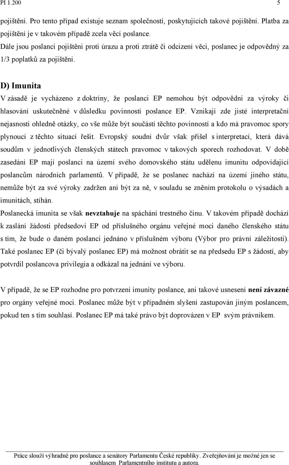 D) Imunita V zásadě je vycházeno z doktríny, že poslanci EP nemohou být odpovědni za výroky či hlasování uskutečněné v důsledku povinností poslance EP.