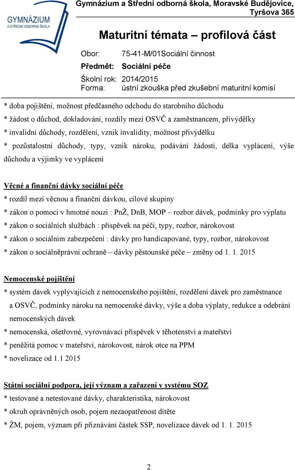 finanční dávkou, cílové skupiny * zákon o pomoci v hmotné nouzi : PnŽ, DnB, MOP rozbor dávek, podmínky pro výplatu * zákon o sociálních službách : příspěvek na péči, typy, rozbor, nárokovost * zákon