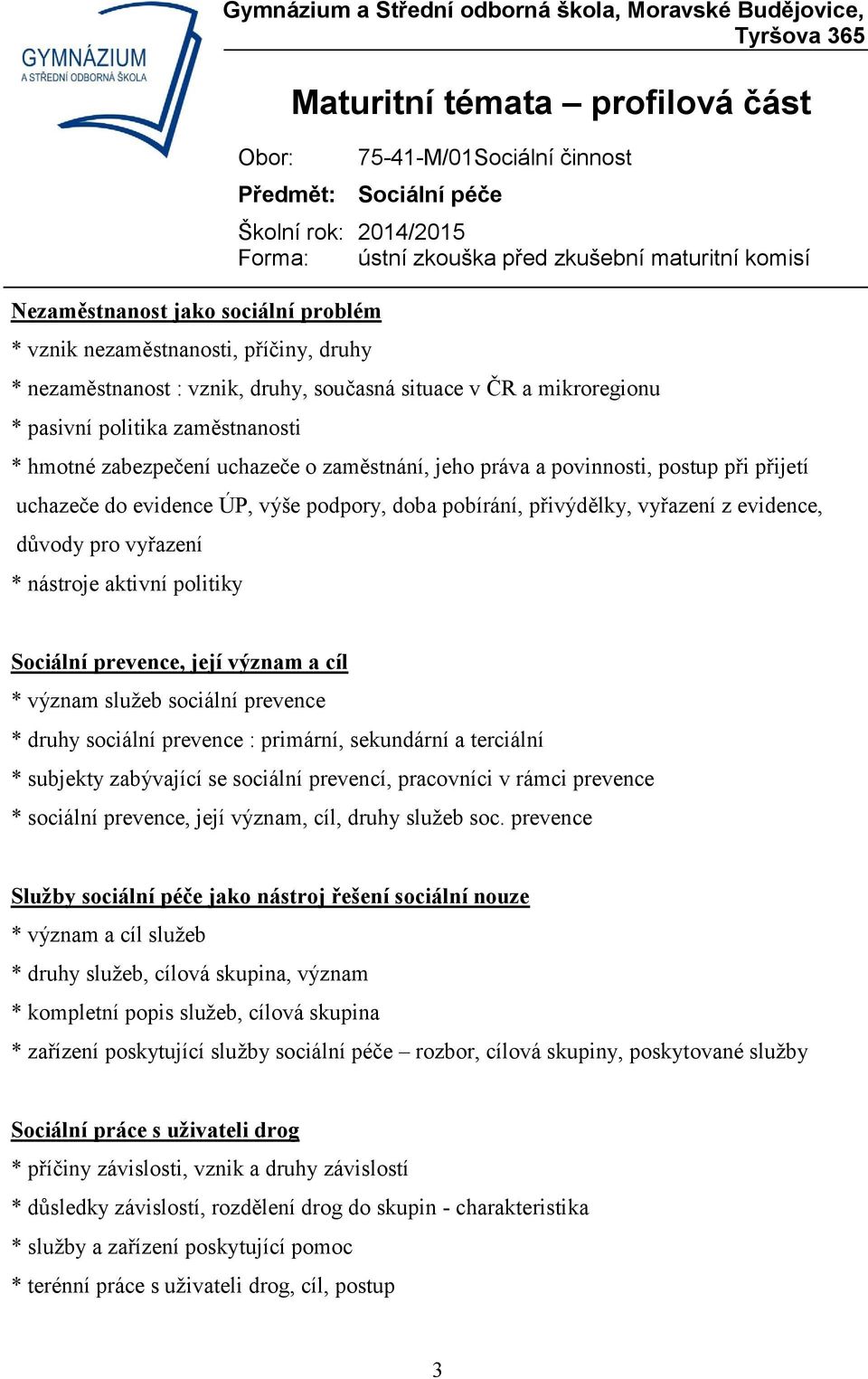 aktivní politiky Sociální prevence, její význam a cíl * význam služeb sociální prevence * druhy sociální prevence : primární, sekundární a terciální * subjekty zabývající se sociální prevencí,