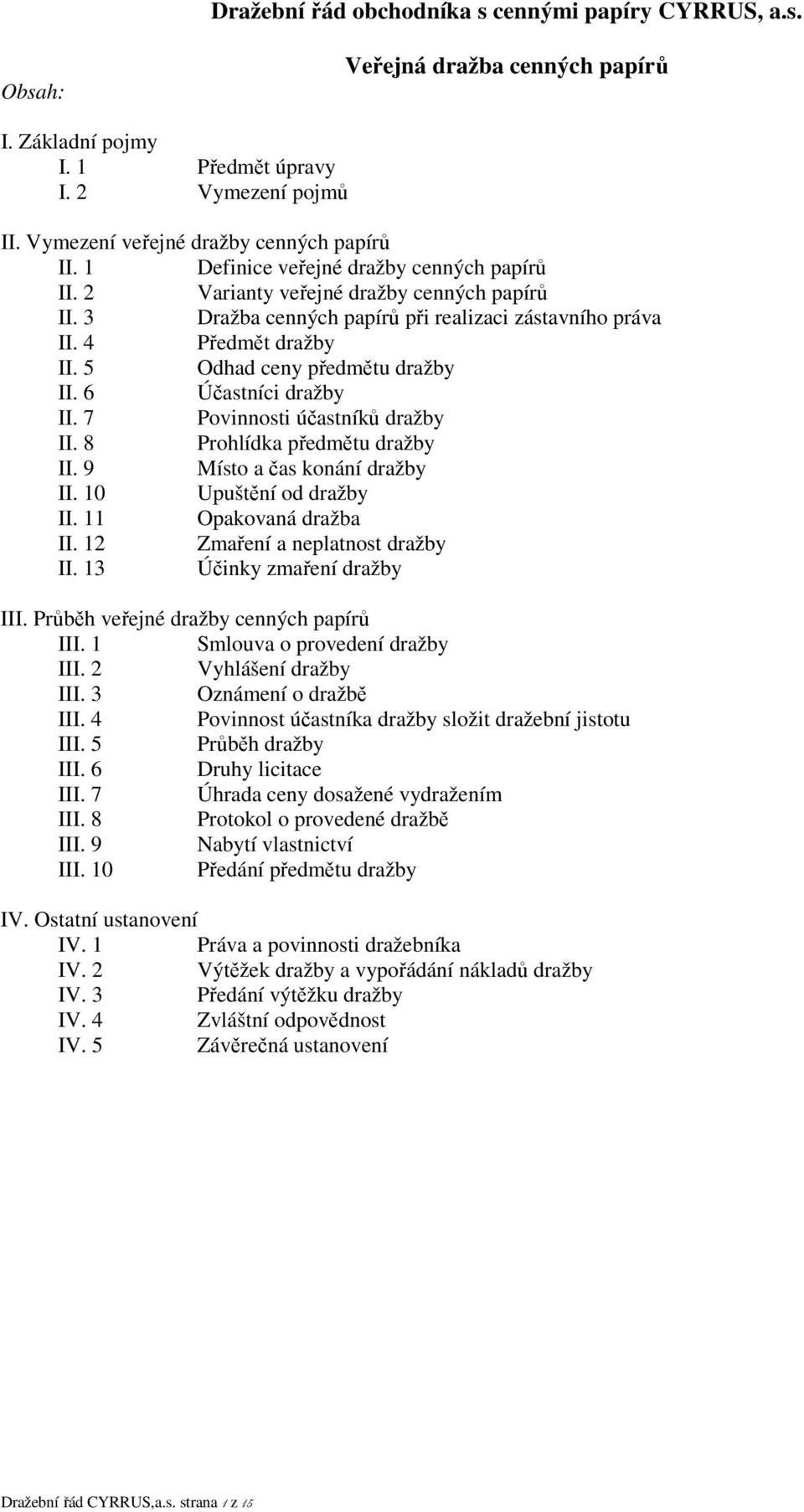 5 Odhad ceny předmětu dražby II. 6 Účastníci dražby II. 7 Povinnosti účastníků dražby II. 8 Prohlídka předmětu dražby II. 9 Místo a čas konání dražby II. 10 Upuštění od dražby II.