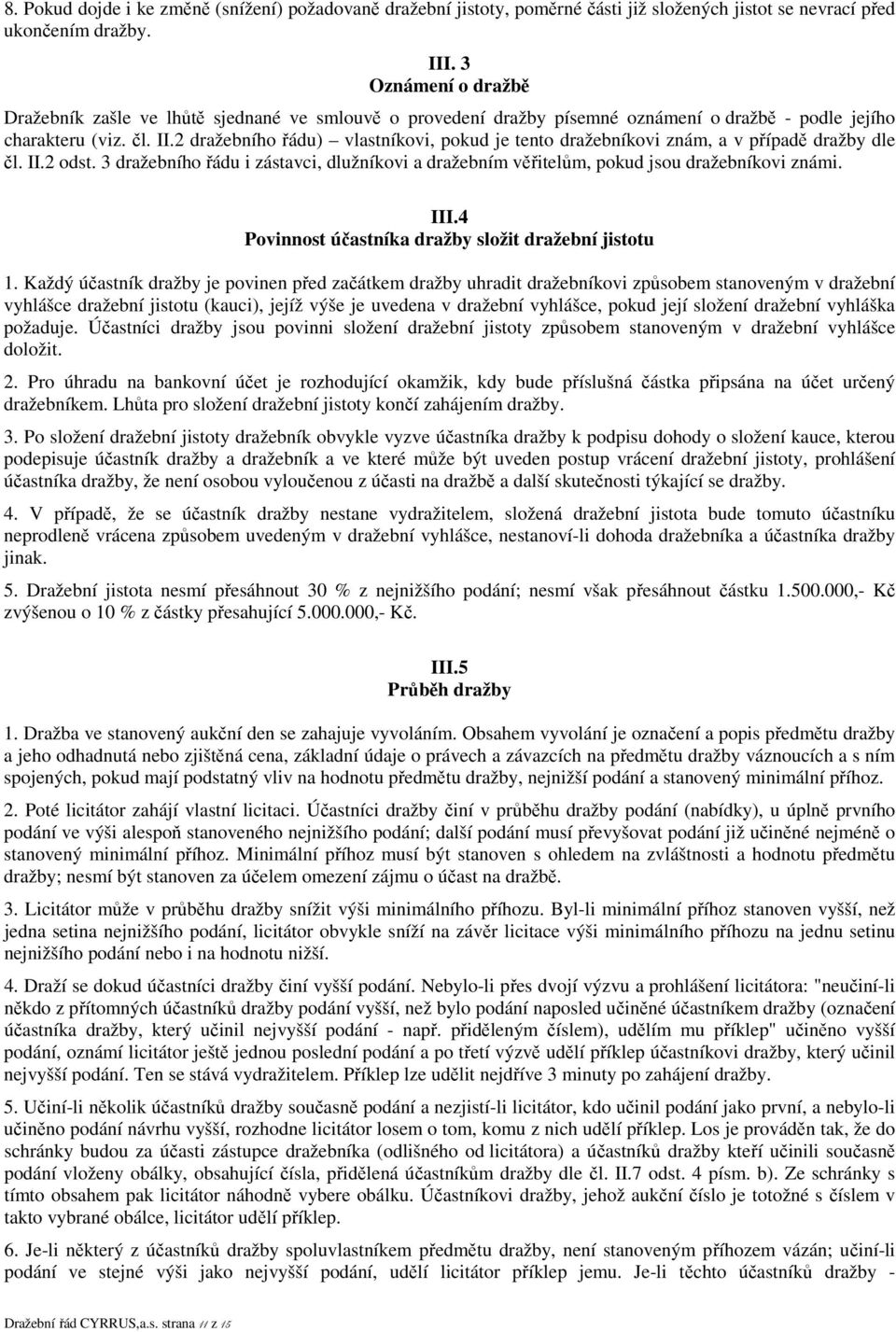 2 dražebního řádu) vlastníkovi, pokud je tento dražebníkovi znám, a v případě dražby dle čl. II.2 odst. 3 dražebního řádu i zástavci, dlužníkovi a dražebním věřitelům, pokud jsou dražebníkovi známi.