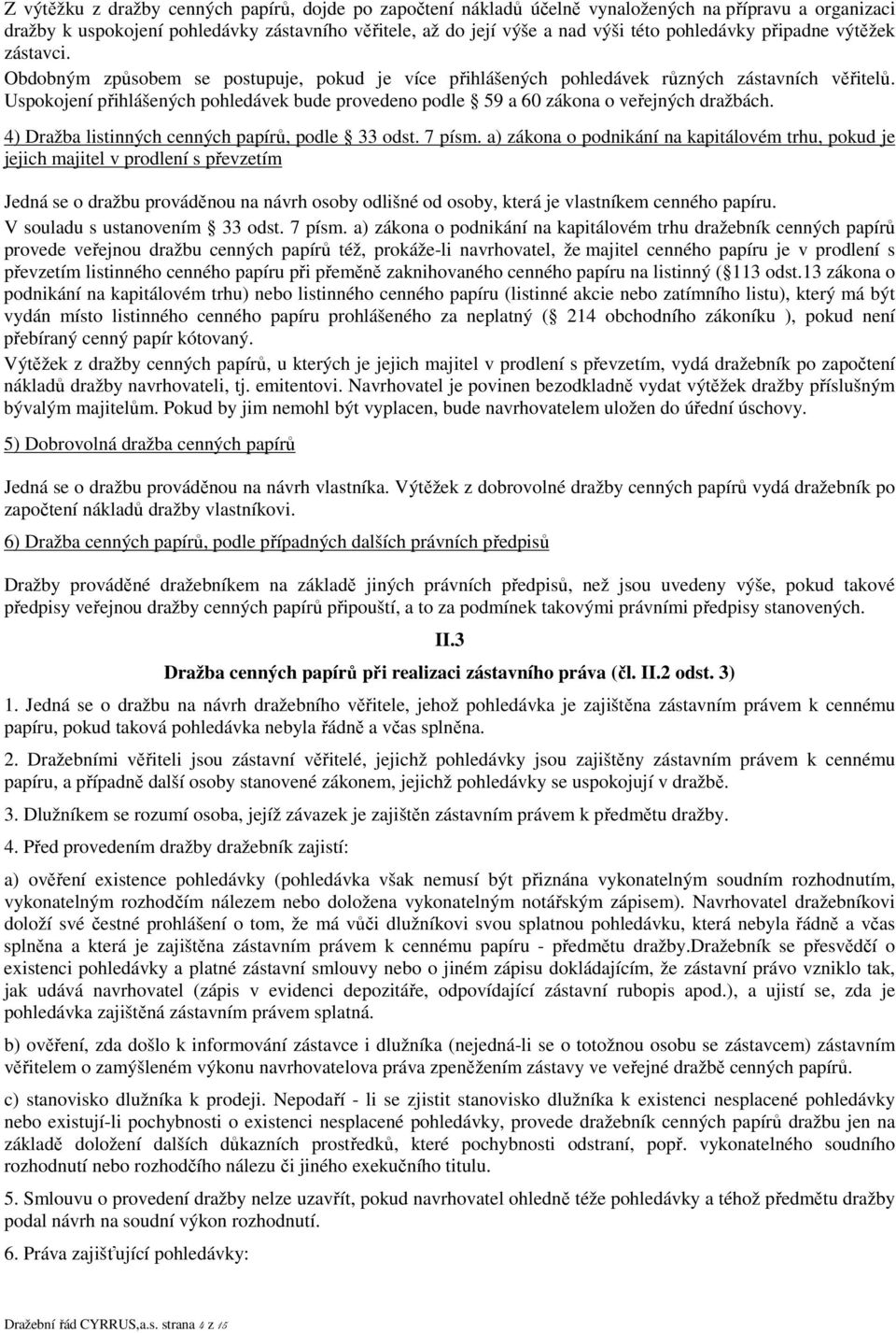 Uspokojení přihlášených pohledávek bude provedeno podle 59 a 60 zákona o veřejných dražbách. 4) Dražba listinných cenných papírů, podle 33 odst. 7 písm.