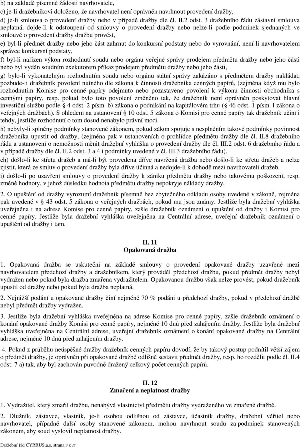 3 dražebního řádu zástavní smlouva neplatná, dojde-li k odstoupení od smlouvy o provedení dražby nebo nelze-li podle podmínek sjednaných ve smlouvě o provedení dražby dražbu provést, e) byl-li