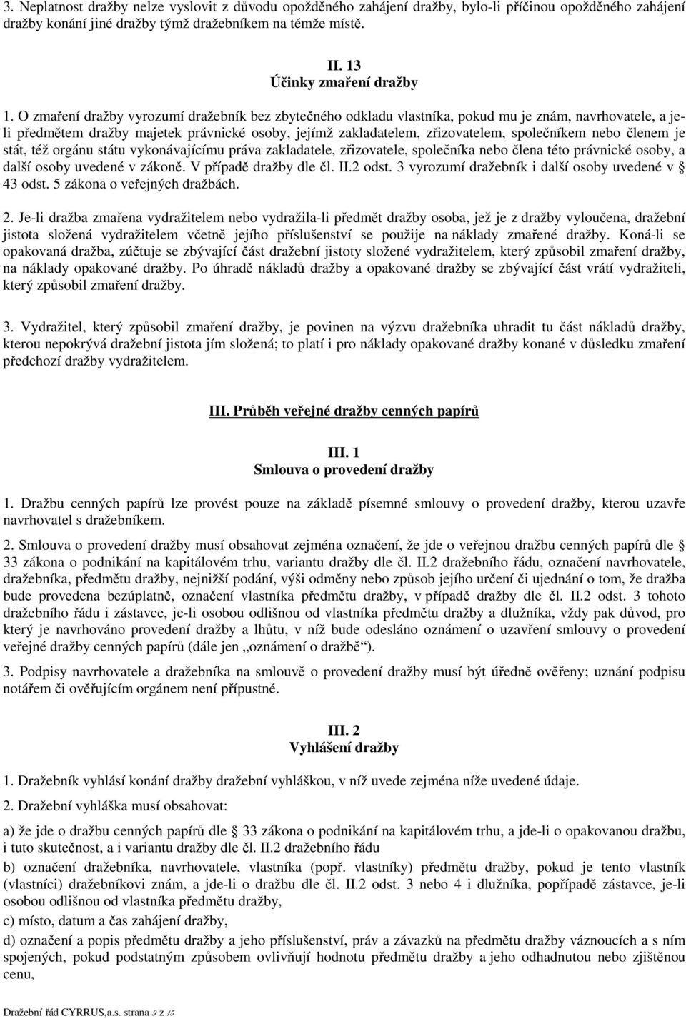 nebo členem je stát, též orgánu státu vykonávajícímu práva zakladatele, zřizovatele, společníka nebo člena této právnické osoby, a další osoby uvedené v zákoně. V případě dražby dle čl. II.2 odst.