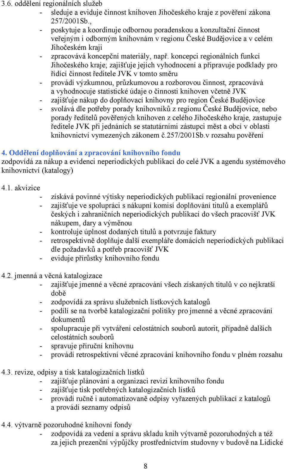 koncepci regionálních funkcí Jihočeského kraje; zajišťuje jejich vyhodnocení a připravuje podklady pro řídící činnost ředitele JVK v tomto směru - provádí výzkumnou, průzkumovou a rozborovou činnost,