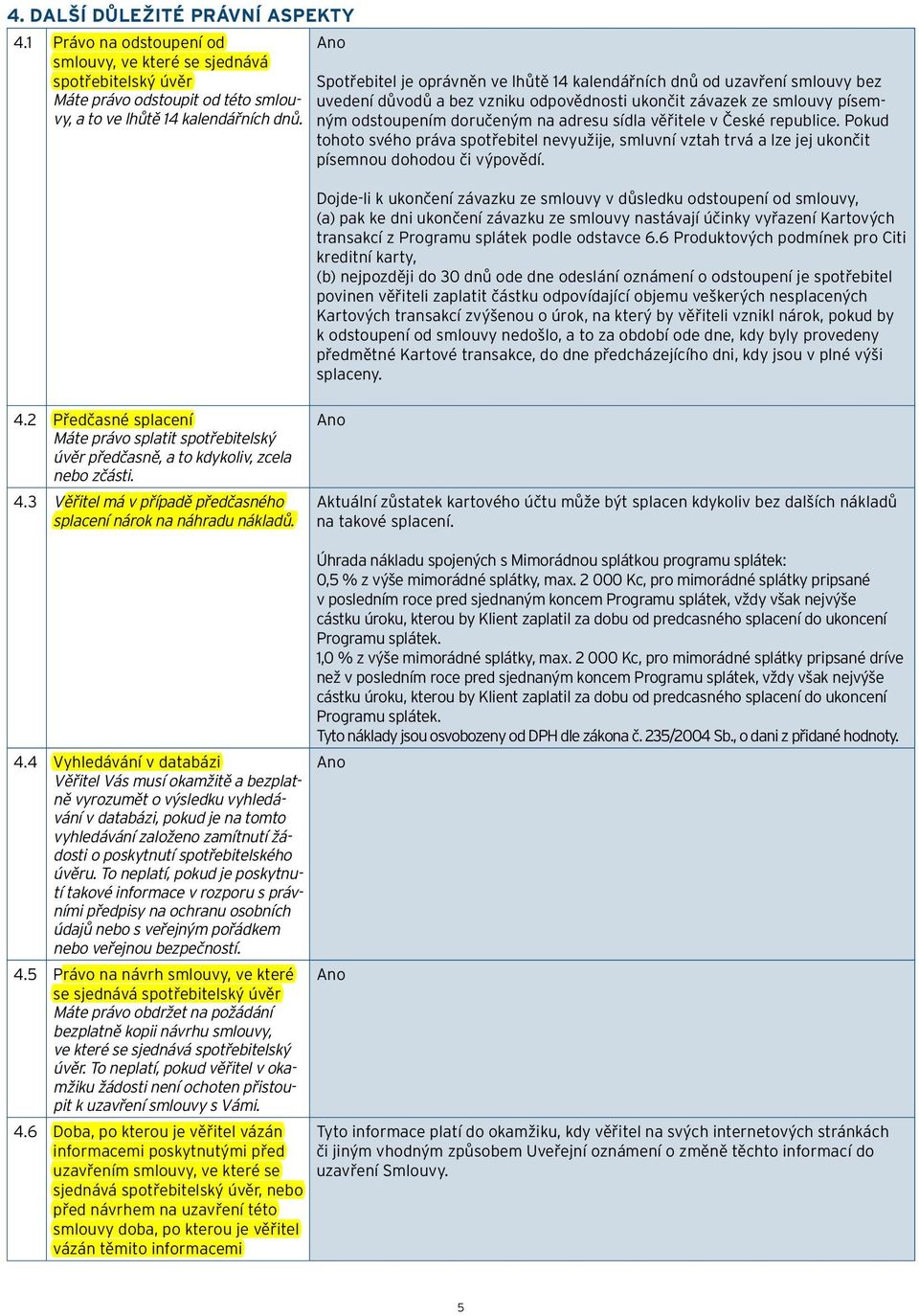 věřitele v České republice. Pokud tohoto svého práva spotřebitel nevyužije, smluvní vztah trvá a lze jej ukončit písemnou dohodou či výpovědí. 4.