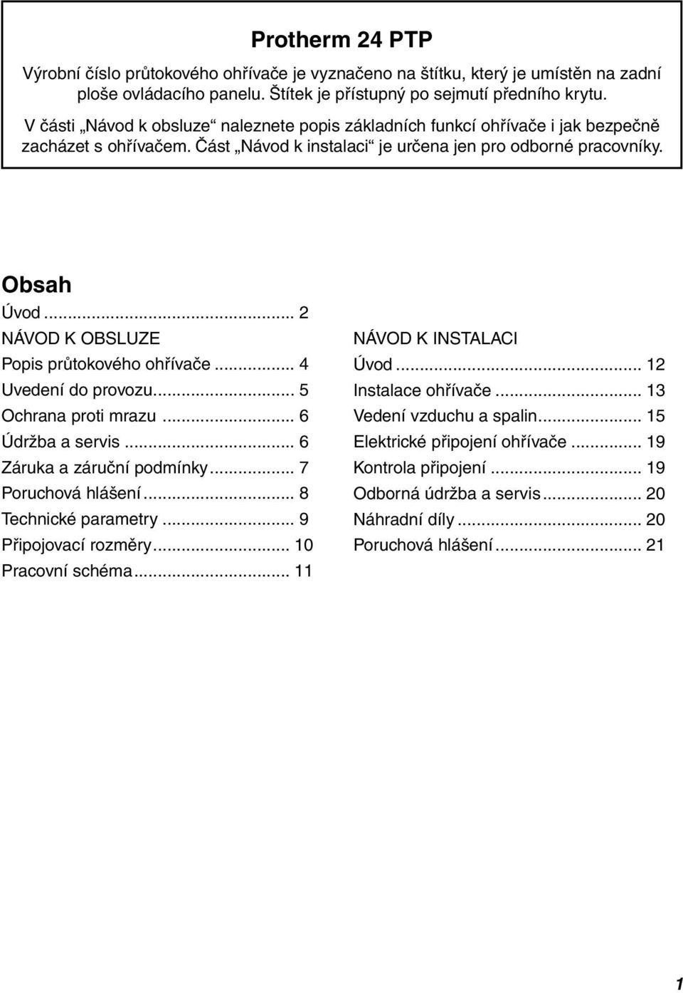 .. 2 NÁVOD K OBSLUZE Popis průtokového ohřívače... 4 Uvedení do provozu... 5 Ochrana proti mrazu... 6 Údržba a servis... 6 Záruka a záruční podmínky... 7 Poruchová hlášení... 8 Technické parametry.