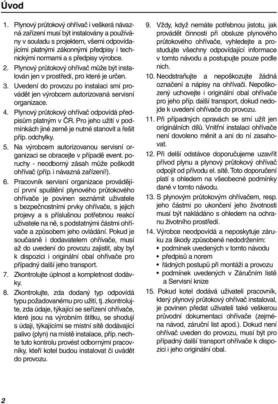 výrobce. 2. Plynový průtokový ohřívač může být instalován jen v prostředí, pro které je určen. 3. Uvedení do provozu po instalaci smí provádět jen výrobcem autorizovaná servisní organizace. 4.