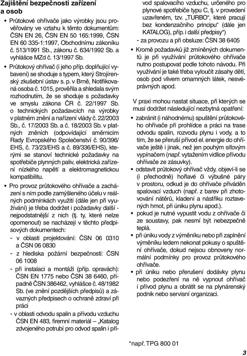 1015, prověřila a shledala svým rozhodnutím, že se shoduje s požadavky ve smyslu zákona ČR č. 22/1997 Sb. o technických požadavcích na výrobky v platném znění a nařízení vlády č. 22/2003 Sb., č.