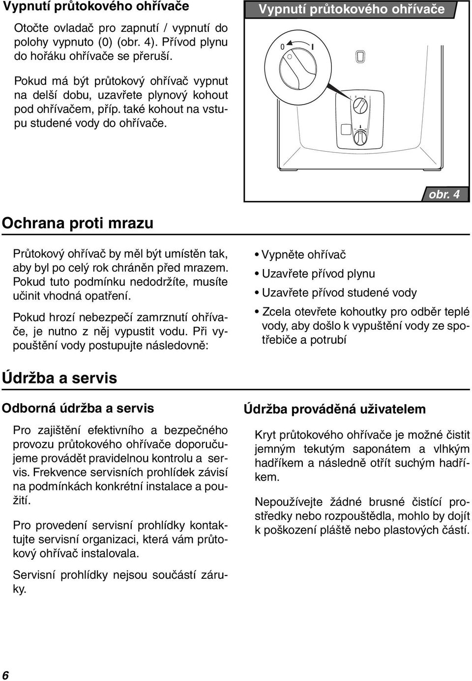 4 Ochrana proti mrazu Průtokový ohřívač by měl být umístěn tak, aby byl po celý rok chráněn před mrazem. Pokud tuto podmínku nedodržíte, musíte učinit vhodná opatření.