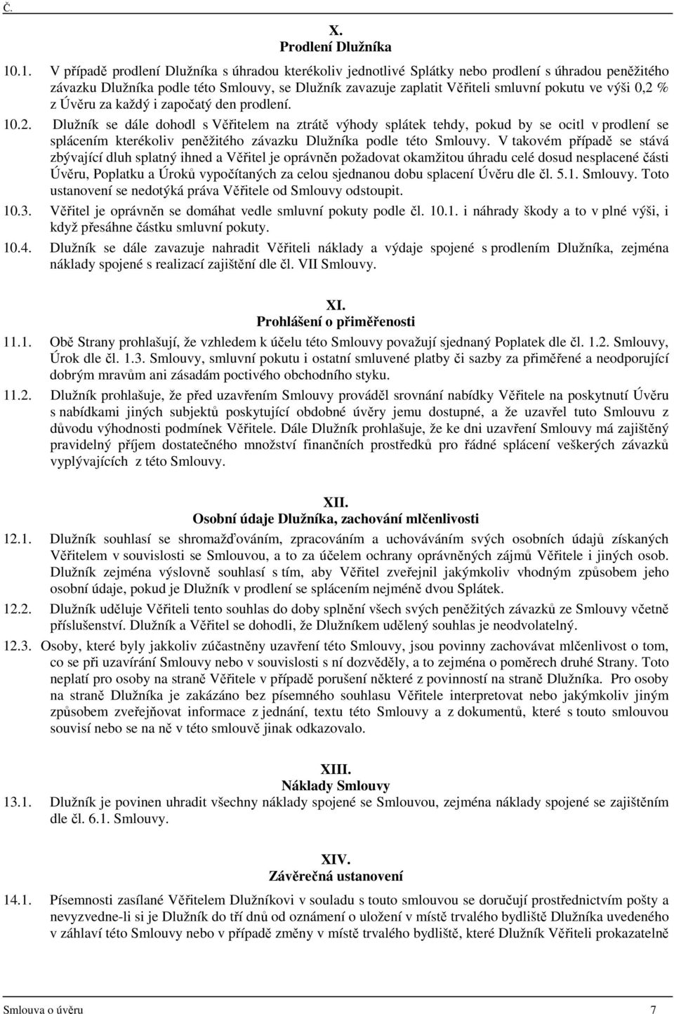 výši 0,2 % z Úvěru za každý i započatý den prodlení. 10.2. Dlužník se dále dohodl s Věřitelem na ztrátě výhody splátek tehdy, pokud by se ocitl v prodlení se splácením kterékoliv peněžitého závazku Dlužníka podle této Smlouvy.